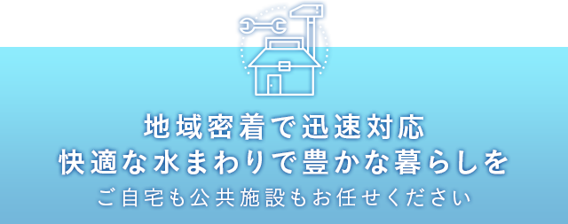 地域密着で迅速対応 快適な水まわりで 豊かな暮らしを